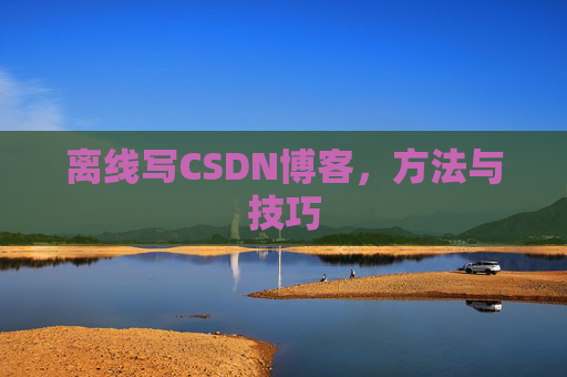 离线写CSDN博客,方法与技巧
